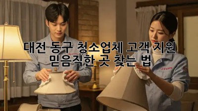 대전 동구 청소업체 고객 지원🥇 믿음직한 곳 찾는 법!