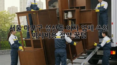 서울 마포구 성산동 이사 업체 추천: 이사비용 절약 꿀팁!